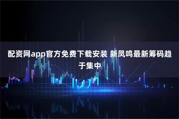 配资网app官方免费下载安装 新凤鸣最新筹码趋于集中