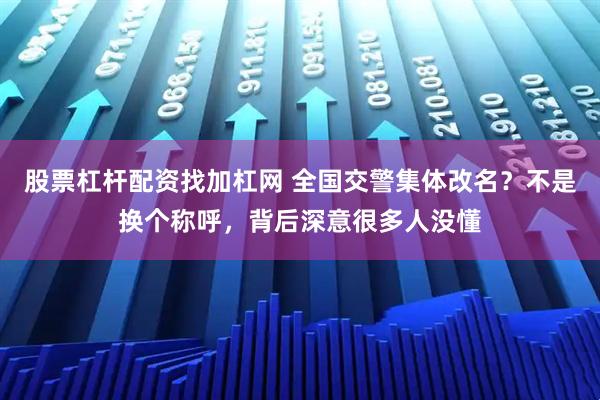 股票杠杆配资找加杠网 全国交警集体改名？不是换个称呼，背后深意很多人没懂