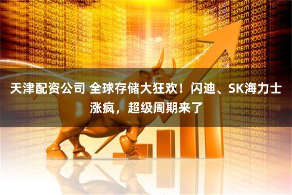 天津配资公司 全球存储大狂欢！闪迪、SK海力士涨疯，超级周期来了
