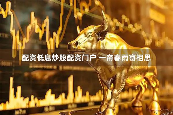 配资低息炒股配资门户 一帘春雨寄相思