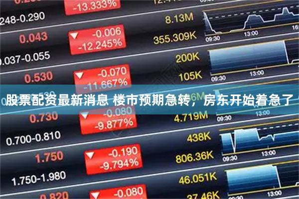 股票配资最新消息 楼市预期急转，房东开始着急了